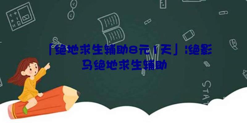 「绝地求生辅助8元1天」|绝影马绝地求生辅助
